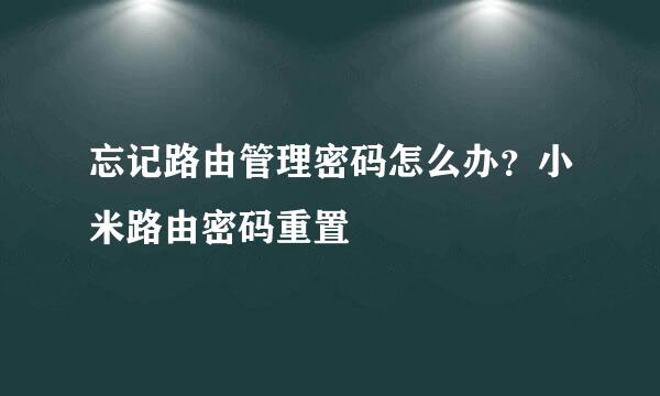 忘记路由管理密码怎么办？小米路由密码重置