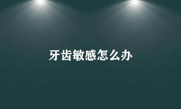 牙齿敏感怎么办