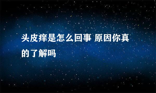 头皮痒是怎么回事 原因你真的了解吗