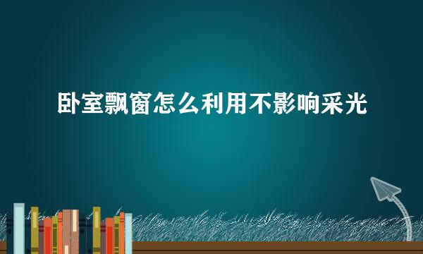 卧室飘窗怎么利用不影响采光