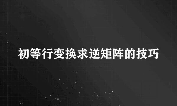 初等行变换求逆矩阵的技巧