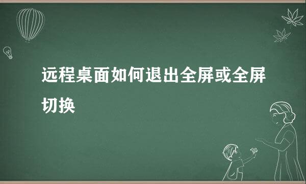 远程桌面如何退出全屏或全屏切换
