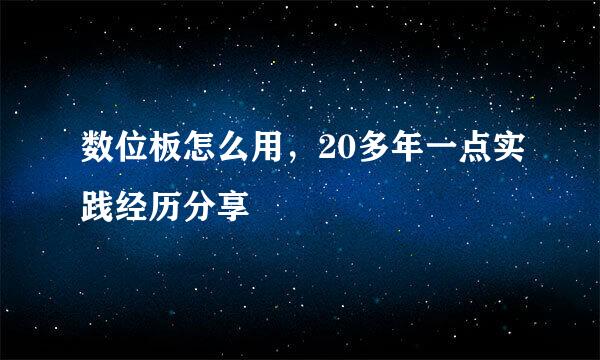 数位板怎么用,20多年一点实践经历分享