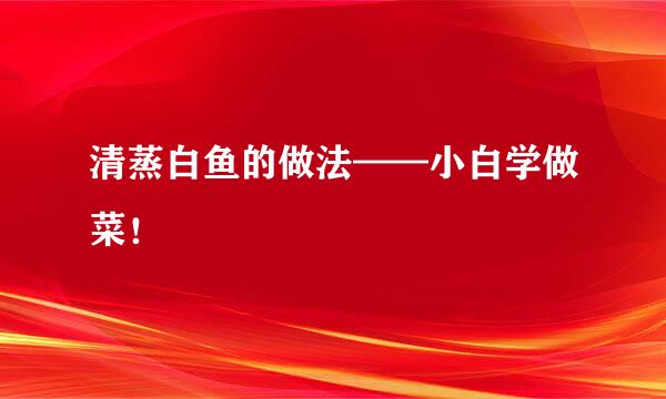 清蒸白鱼的做法——小白学做菜!