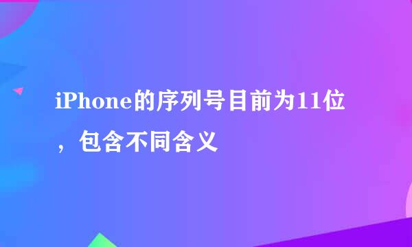 iPhone的序列号目前为11位,包含不同含义