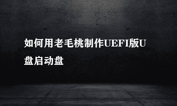如何用老毛桃制作UEFI版U盘启动盘