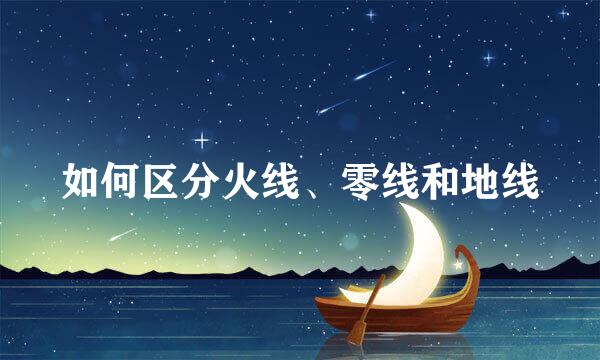 如何区分火线、零线和地线