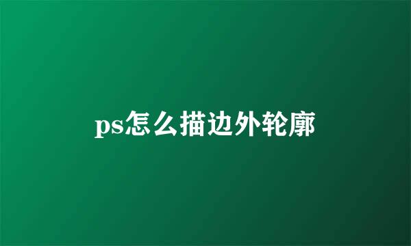 ps怎么描边外轮廓