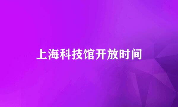 上海科技馆开放时间