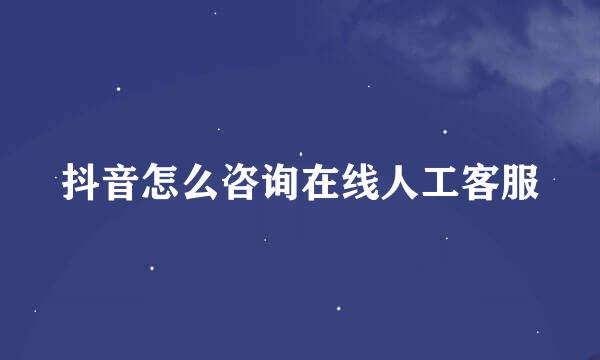 抖音怎么咨询在线人工客服