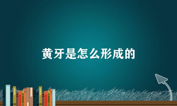 黄牙是怎么形成的