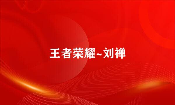 王者荣耀~刘禅