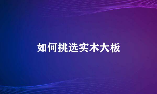 如何挑选实木大板