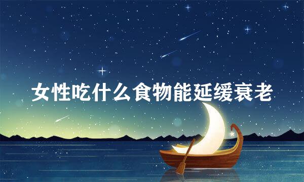 女性吃什么食物能延缓衰老