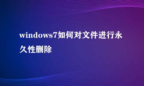 windows7如何对文件进行永久性删除