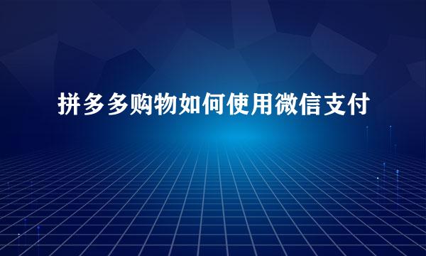 拼多多购物如何使用微信支付