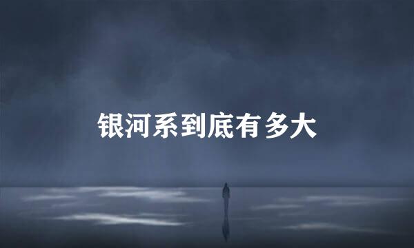 银河系到底有多大