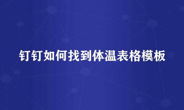 钉钉如何找到体温表格模板
