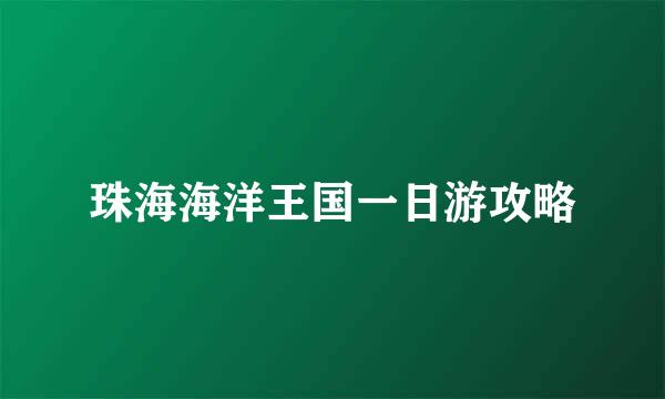 珠海海洋王国一日游攻略