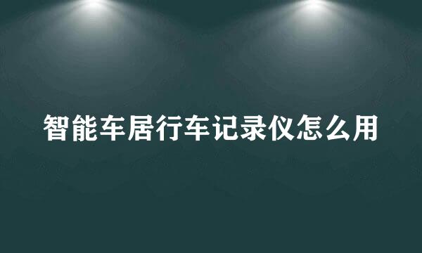 智能车居行车记录仪怎么用