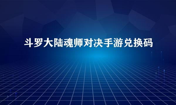 斗罗大陆魂师对决手游兑换码