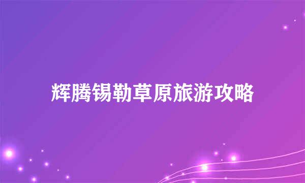 辉腾锡勒草原旅游攻略