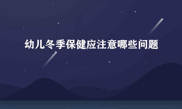 幼儿冬季保健应注意哪些问题
