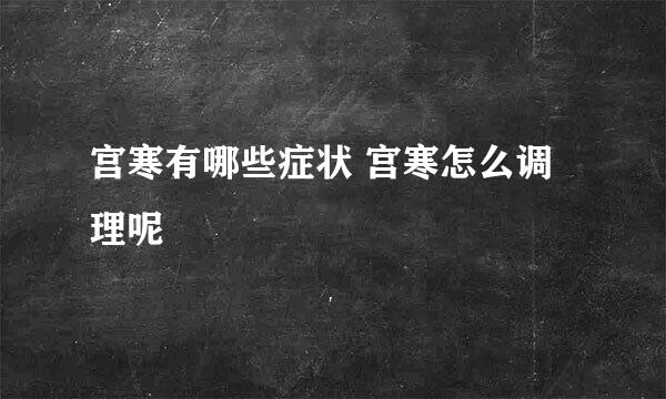 宫寒有哪些症状 宫寒怎么调理呢