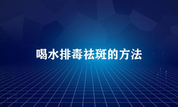 喝水排毒祛斑的方法