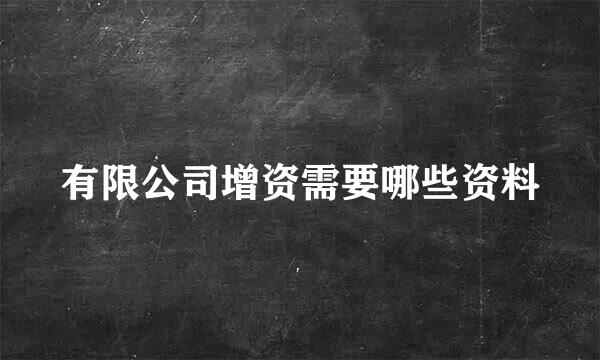 有限公司增资需要哪些资料