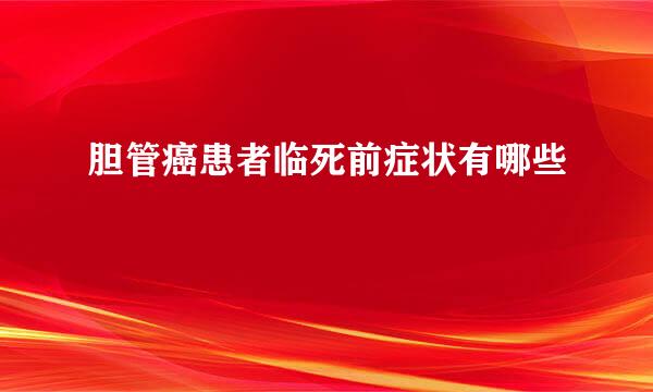胆管癌患者临死前症状有哪些