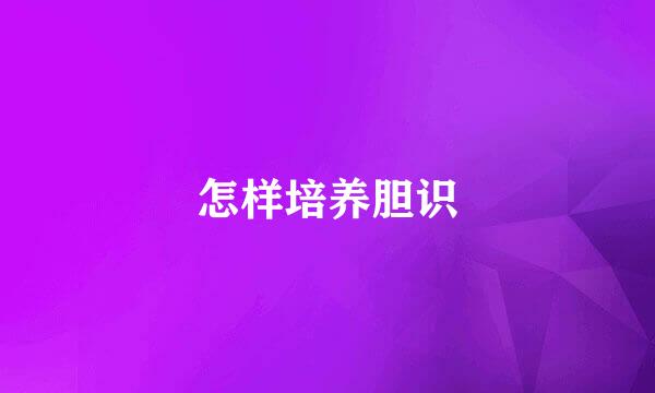 怎样培养胆识