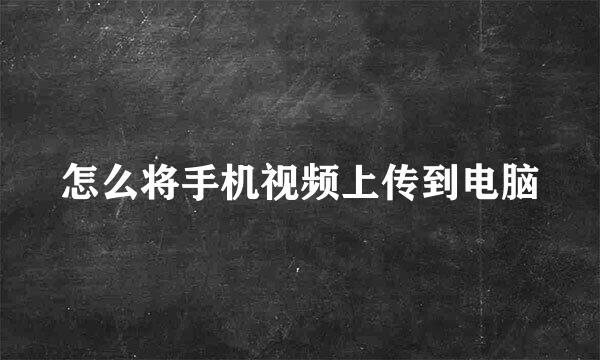 怎么将手机视频上传到电脑