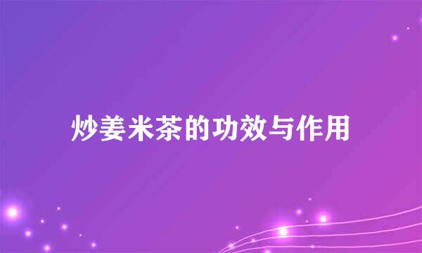 炒姜米茶的功效与作用
