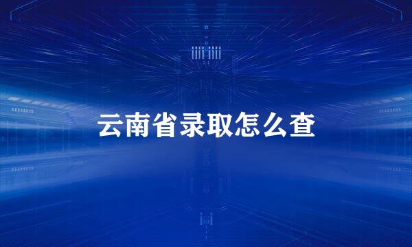 云南省录取怎么查