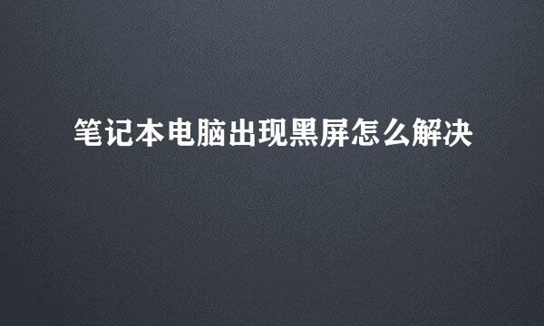 笔记本电脑出现黑屏怎么解决