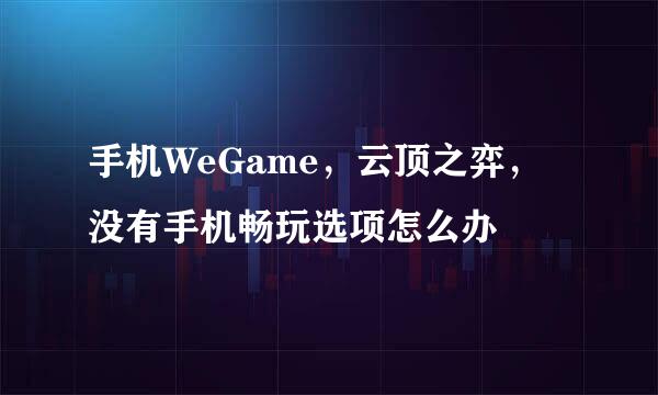 手机WeGame,云顶之弈,没有手机畅玩选项怎么办