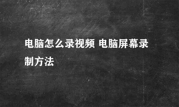 电脑怎么录视频 电脑屏幕录制方法