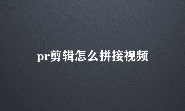 pr剪辑怎么拼接视频