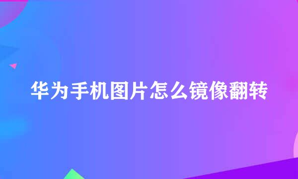华为手机图片怎么镜像翻转