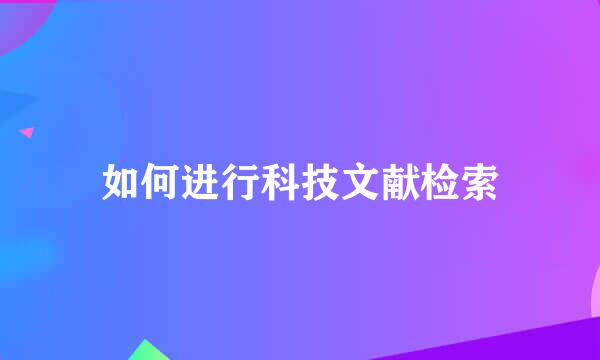 如何进行科技文献检索