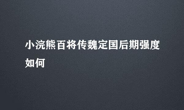 小浣熊百将传魏定国后期强度如何