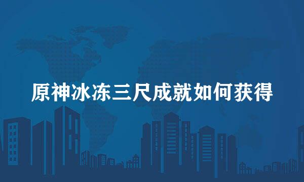 原神冰冻三尺成就如何获得
