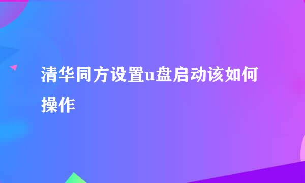 清华同方设置u盘启动该如何操作