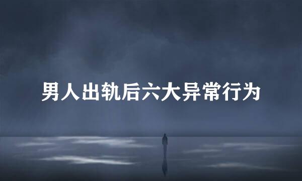 男人出轨后六大异常行为