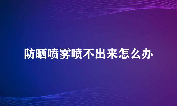 防晒喷雾喷不出来怎么办