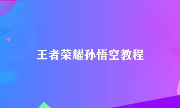 王者荣耀孙悟空教程
