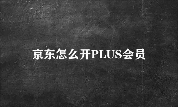 京东怎么开PLUS会员