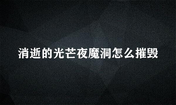 消逝的光芒夜魔洞怎么摧毁