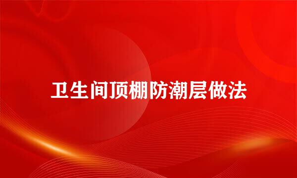 卫生间顶棚防潮层做法